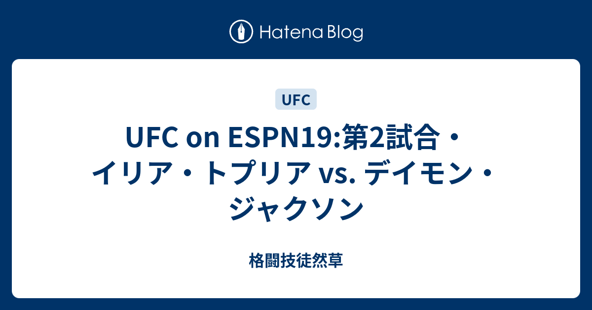 格闘技徒然草  UFC on ESPN19:第2試合・イリア・トプリア vs. デイモン・ジャクソン