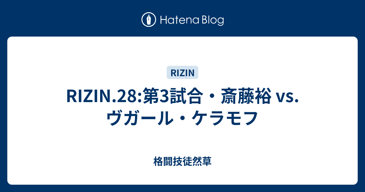 格闘技徒然草  RIZIN.28:第3試合・斎藤裕 vs. ヴガール・ケラモフ