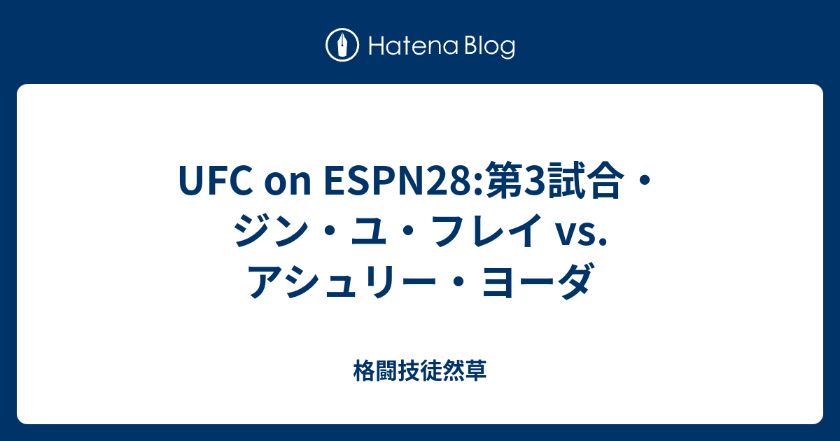 Ufc On Espn28 第3試合 ジン ユ フレイ Vs アシュリー ヨーダ 格闘技徒然草