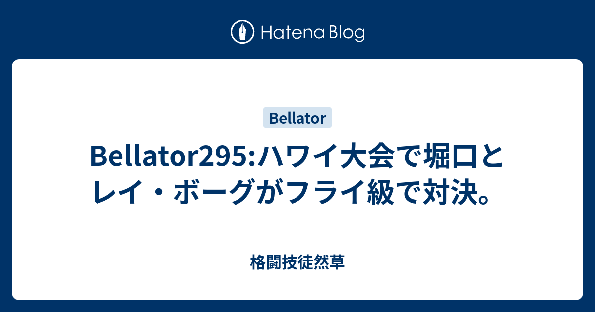 Bellator295 ハワイ大会で堀口とレイ・ボーグがフライ級で対決。 格闘技徒然草