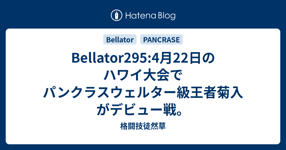 Bellator295 4月22日のハワイ大会でパンクラスウェルター級王者菊入がデビュー戦。 格闘技徒然草