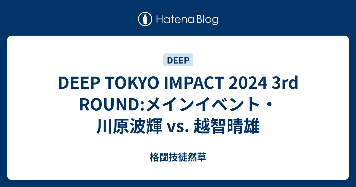 DEEP TOKYO IMPACT 2024 3rd ROUND:メインイベント・川原波輝 vs. 越智晴雄 - 格闘技徒然草