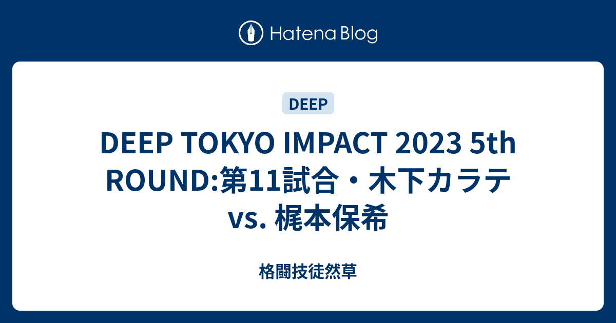 DEEP TOKYO IMPACT 2023 5th ROUND:第11試合・木下カラテ vs. 梶本保希 - 格闘技徒然草
