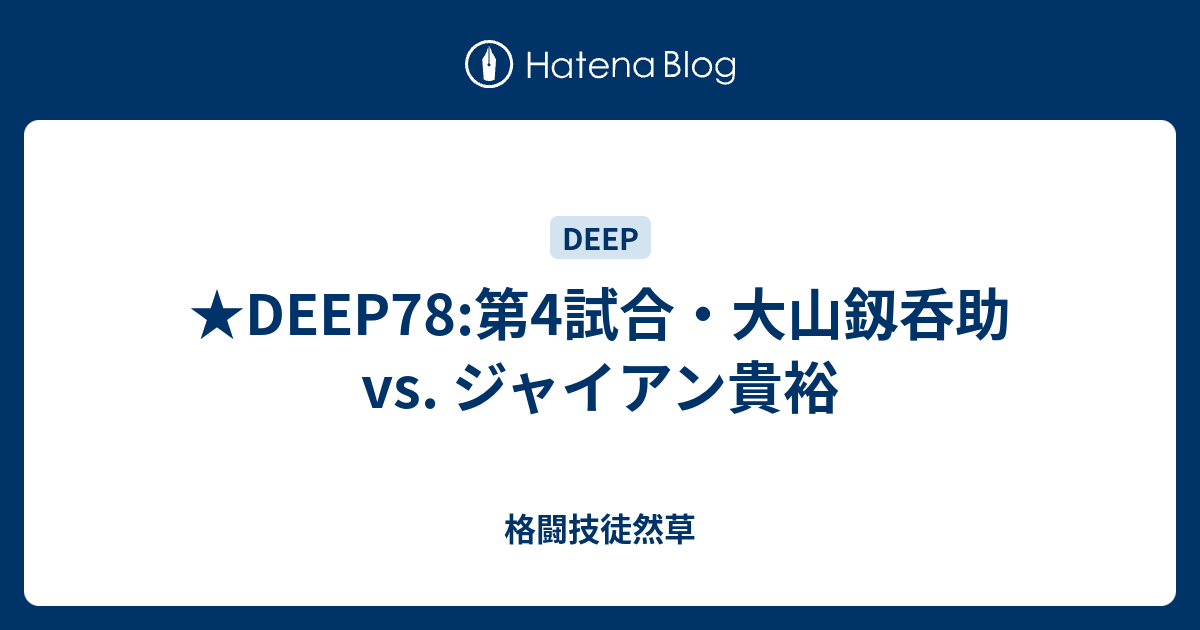 Deep78 第4試合 大山釼呑助 Vs ジャイアン貴裕 格闘技徒然草