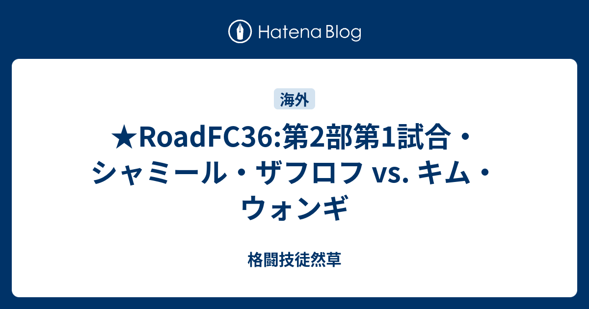 Roadfc36 第2部第1試合 シャミール ザフロフ Vs キム ウォンギ 格闘技徒然草