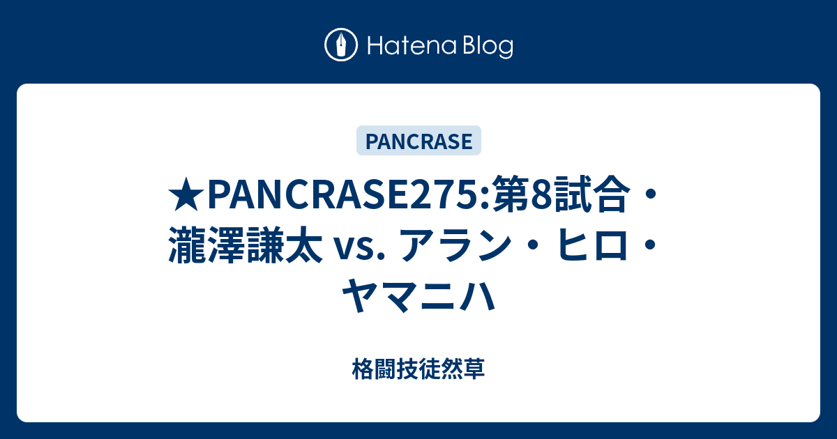 Pancrase275 第8試合 瀧澤謙太 Vs アラン ヒロ ヤマニハ 格闘技徒然草