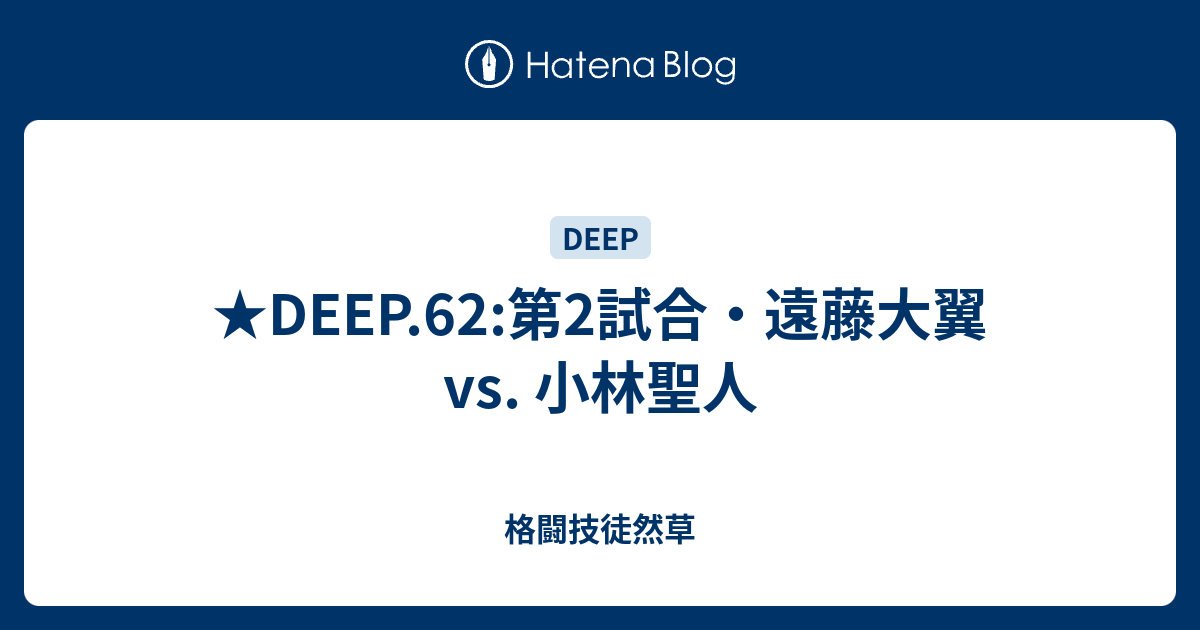 Deep 62 第2試合 遠藤大翼 Vs 小林聖人 格闘技徒然草