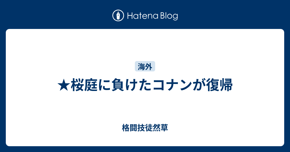 桜庭に負けたコナンが復帰 格闘技徒然草