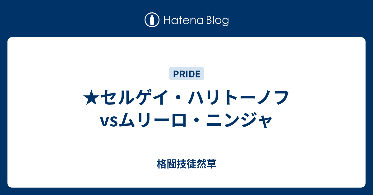 格闘技徒然草   ★セルゲイ・ハリトーノフvsムリーロ・ニンジャ