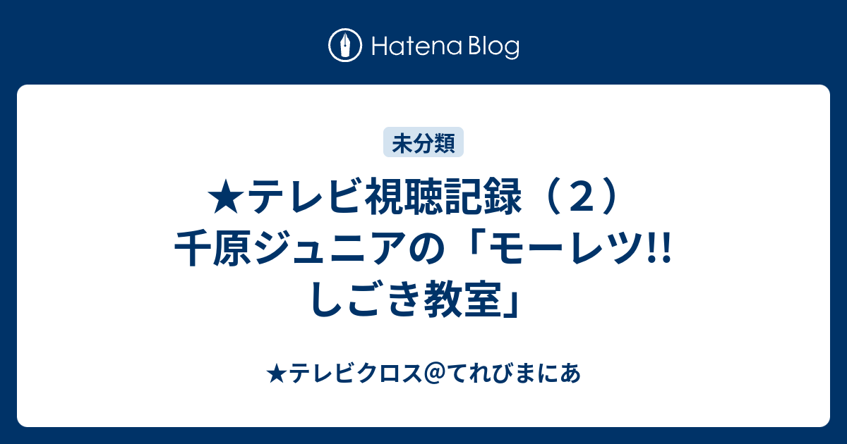 テレビ視聴記録 ２ 千原ジュニアの モーレツ しごき教室 テレビクロス てれびまにあ