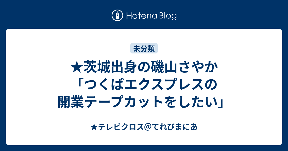 茨城出身の磯山さやか つくばエクスプレスの開業テープカットをしたい テレビクロス てれびまにあ