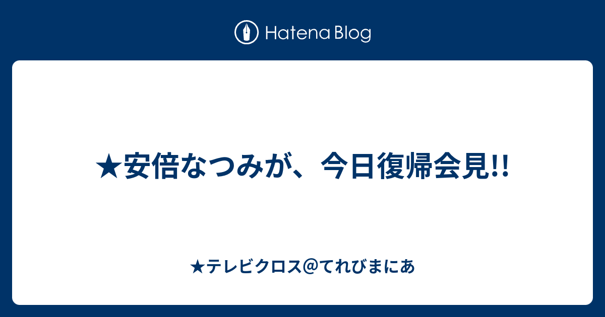 安倍なつみが 今日復帰会見 テレビクロス てれびまにあ