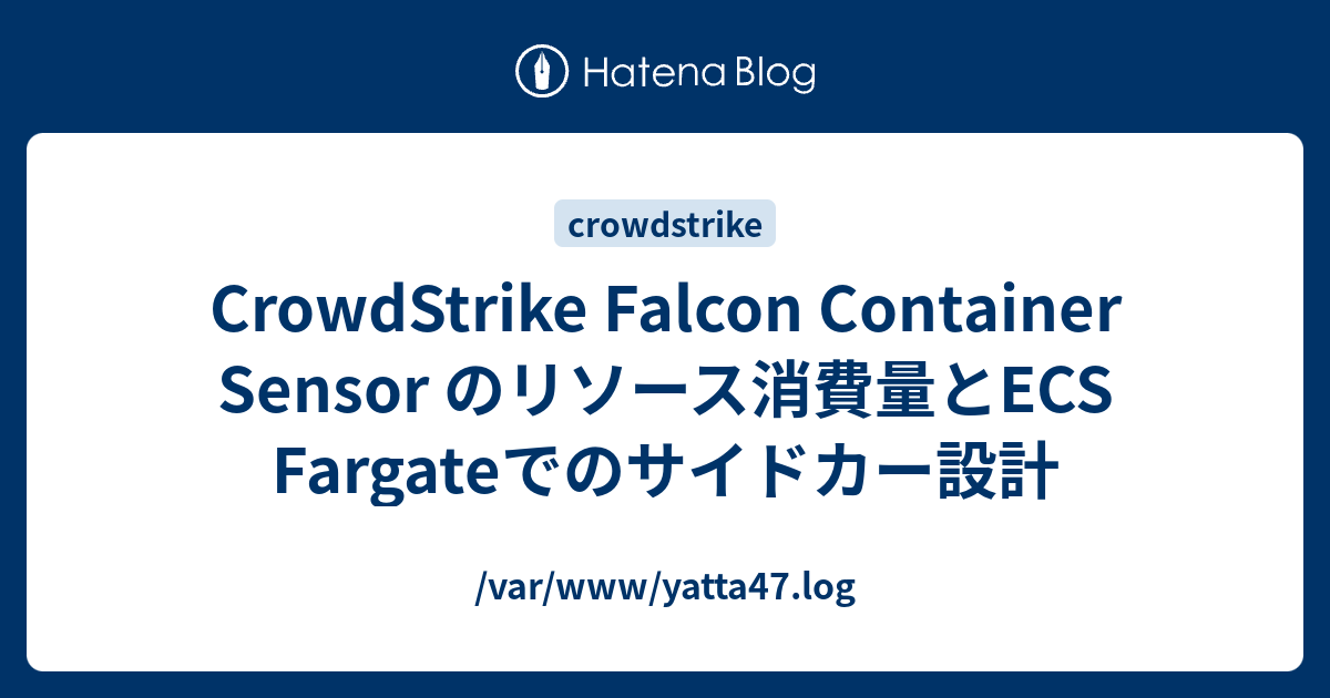 CrowdStrike Falcon Container Sensor のリソース消費量とECS Fargateでのサイドカー設計 ...