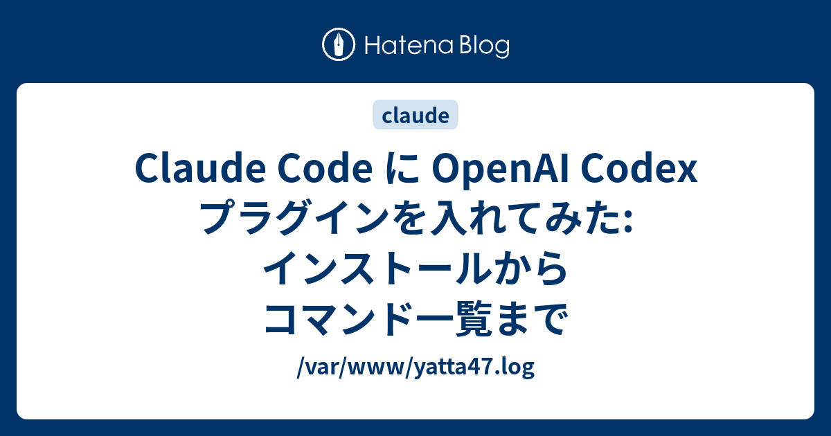 Claude Code に OpenAI Codex プラグインを入れてみた: インストールからコマンド一覧まで - /var/www ...