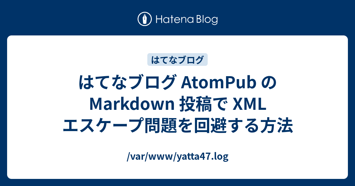 はてなブログ AtomPub の Markdown 投稿で XML エスケープ問題を回避する方法 - /var/www/yatta47.log