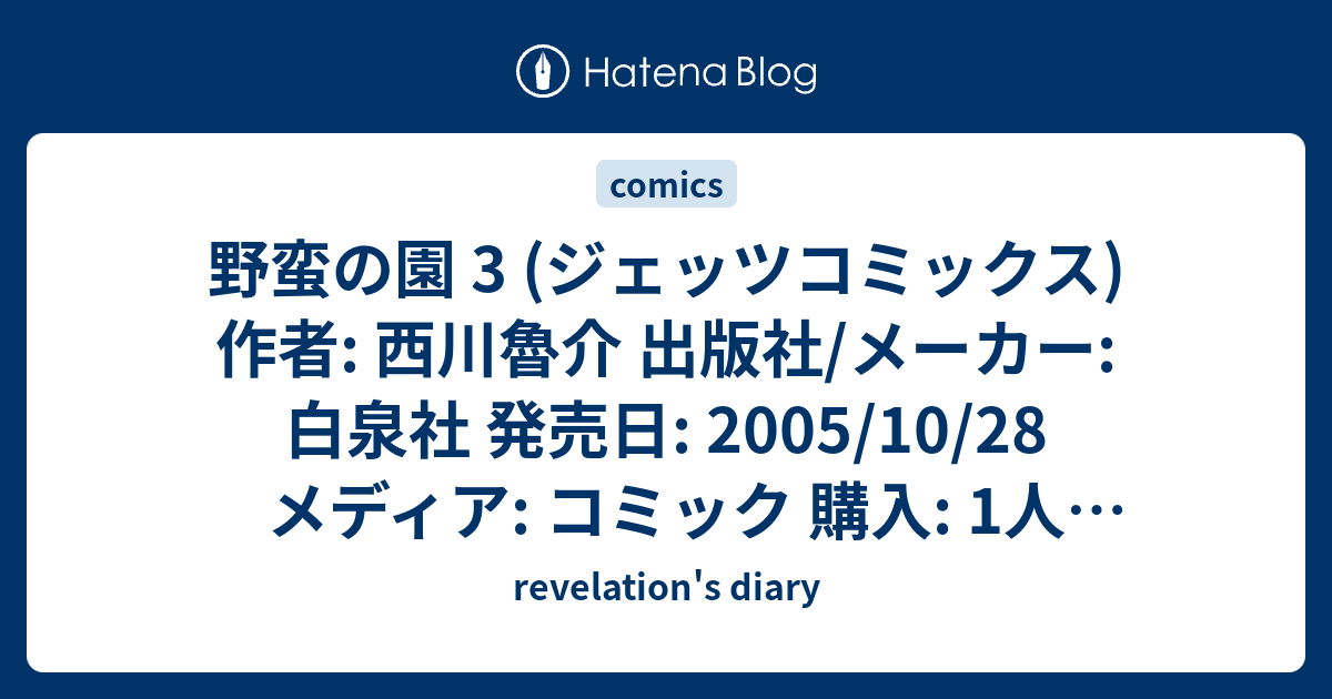 野蛮の園 3 ジェッツコミックス 作者 西川魯介 出版社 メーカー 白泉社 発売日 05 10 28 メディア コミック 購入 1人 クリック 59回 この商品を含むブログ 35件 を見る Revelation S Diary