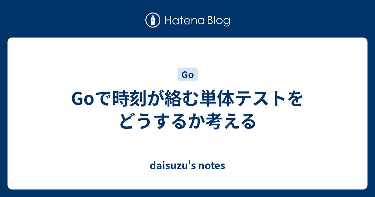 Goで時刻が絡む単体テストをどうするか考える Daisuzu S Notes