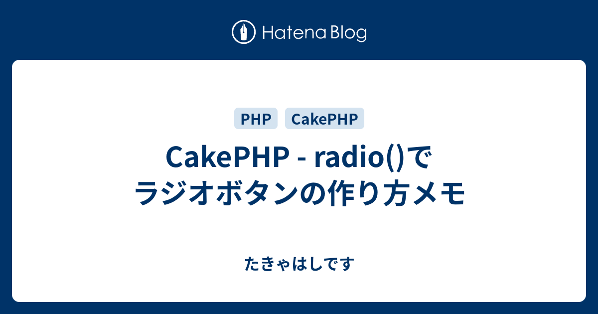 Cakephp Radio でラジオボタンの作り方メモ たきゃはしです