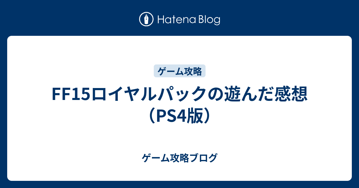 Ff15ロイヤルパックの遊んだ感想 Ps4版 ゲーム攻略ブログ