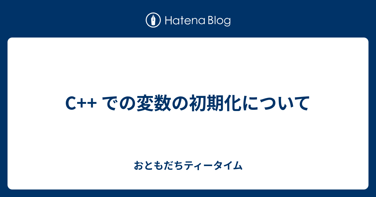 C++ での変数の初期化について - おともだちティータイム
