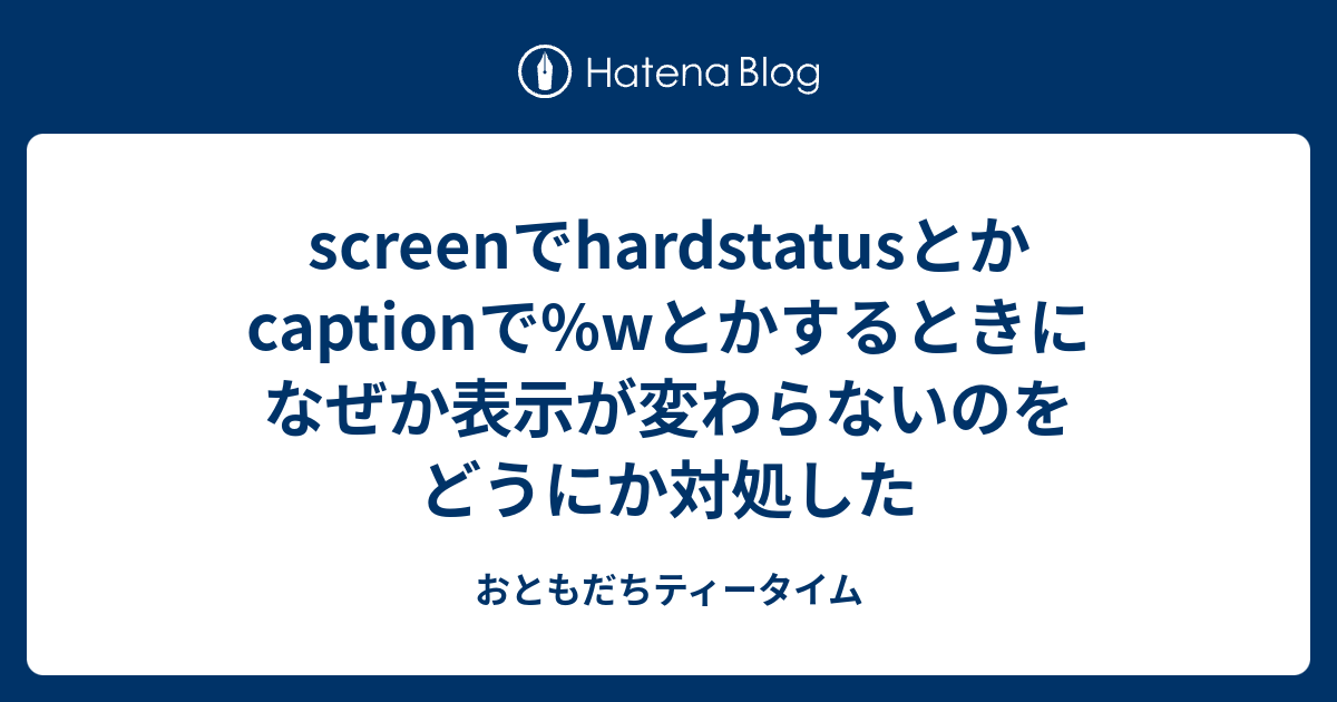 screenでhardstatusとかcaptionで%wとかするときになぜか表示が変わらないのをどうにか対処した - おともだちティータイム