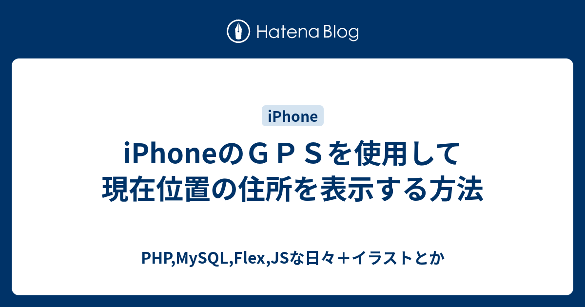 Iphoneのｇｐｓを使用して現在位置の住所を表示する方法 Php Mysql Flex Jsな日々 イラストとか