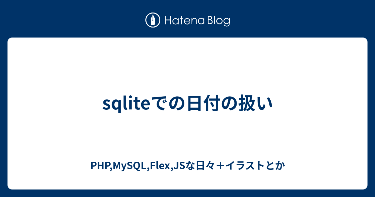 Sqliteでの日付の扱い Php Mysql Flex Jsな日々 イラストとか