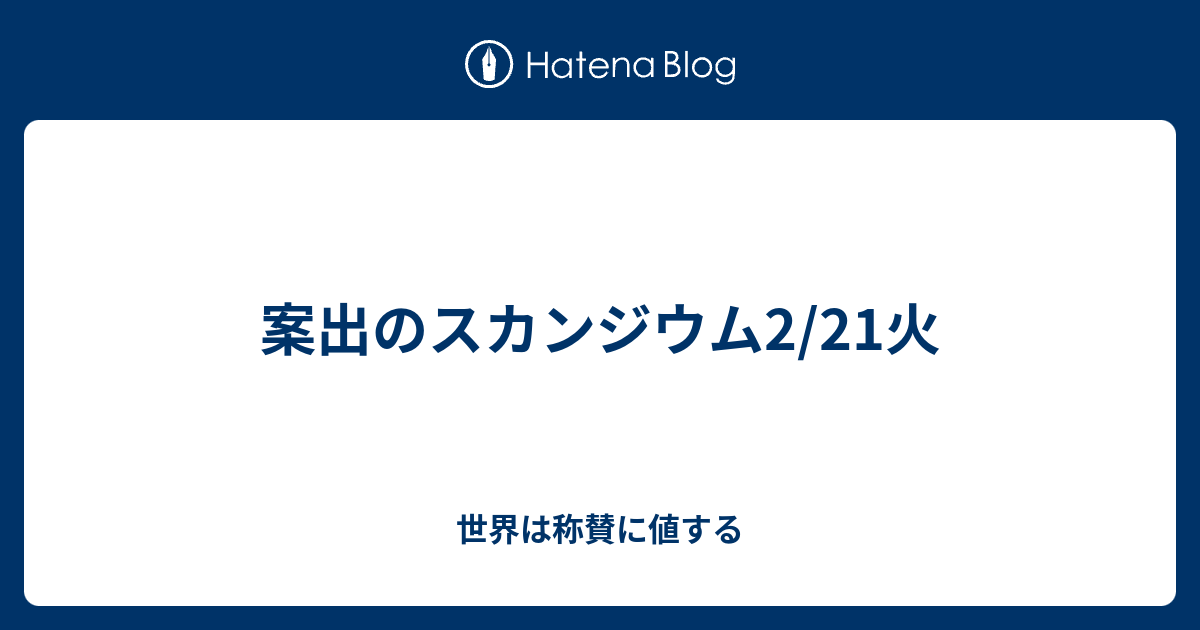 案出のスカンジウム2/21火 - 世界は称賛に値する