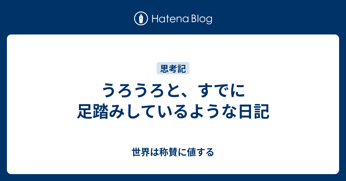 うろうろと すでに足踏みしているような日記 世界は称賛に値する