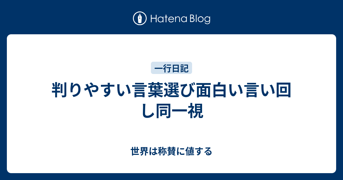 判りやすい言葉選び面白い言い回し同一視 世界は称賛に値する