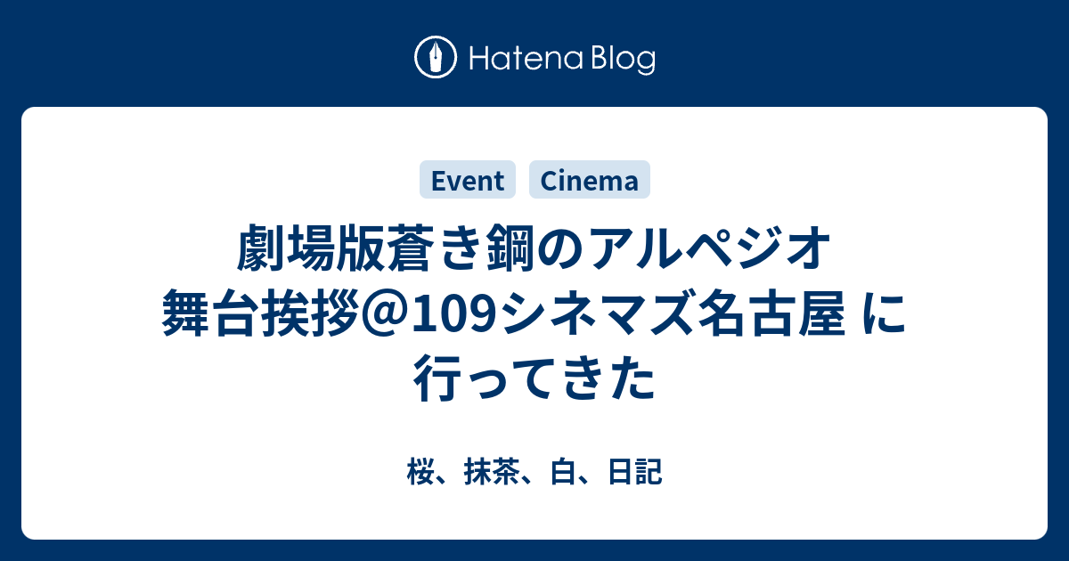 劇場版蒼き鋼のアルペジオ 舞台挨拶 109シネマズ名古屋 に行ってきた 桜 抹茶 白 日記