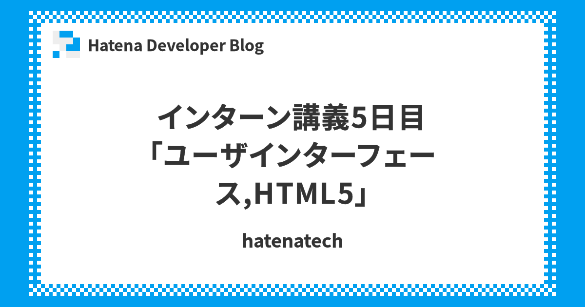 インターン講義5日目 ユーザインターフェース Html5 Hatena Developer Blog