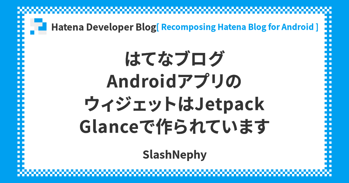 はてなブログAndroidアプリのウィジェットはJetpack Glanceで作られています | Hatena Developer Blog