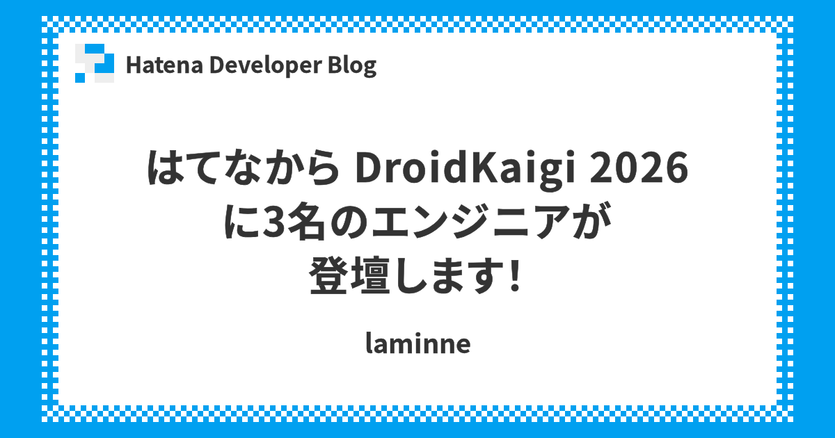 はてなから DroidKaigi 2026 に3名のエンジニアが登壇します！ | Hatena Developer Blog