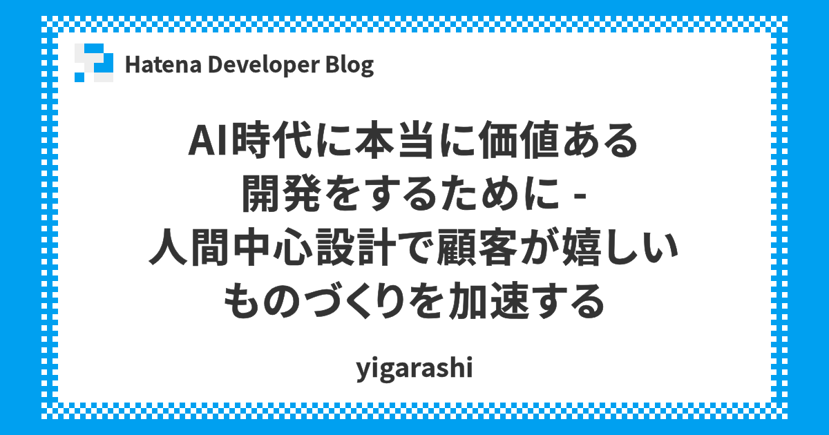 AI時代に本当に価値ある開発をするために - 人間中心設計で顧客が嬉しいものづくりを加速する