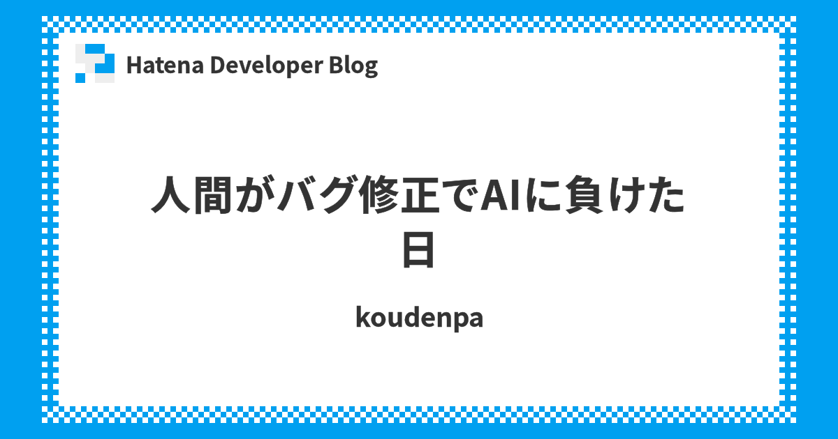 [B!] 人間がバグ修正でAIに負けた日 - Hatena Developer Blog