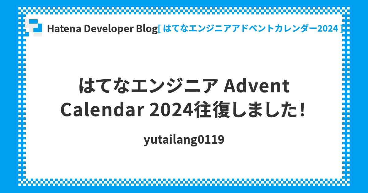 はてなエンジニア Advent Calendar 2024往復しました！ - Hatena Developer Blog