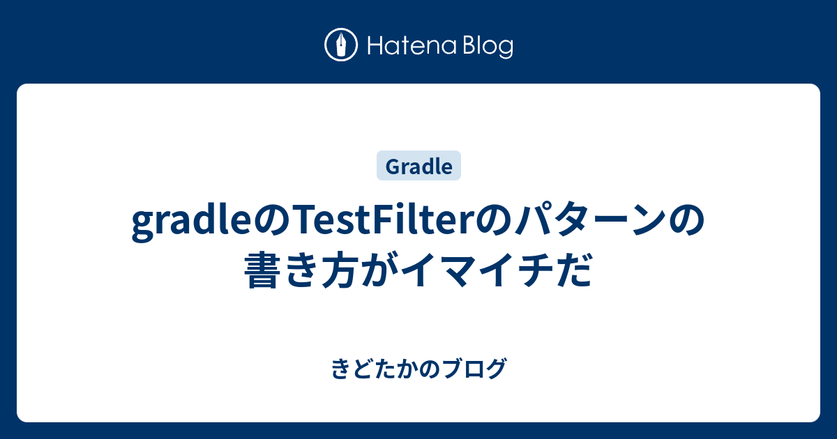 gradleのTestFilterのパターンの書き方がイマイチだ - きどたかのブログ