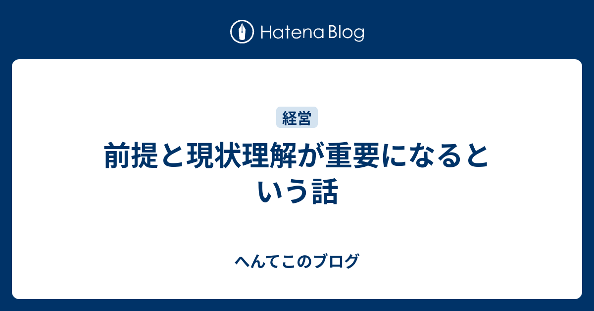 前提と現状理解が重要になるという話 - へんてこのブログ