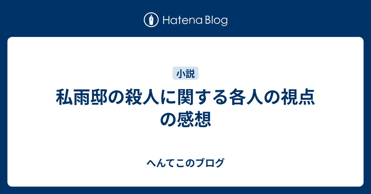 私雨邸の殺人に関する各人の視点 の感想 - へんてこのブログ