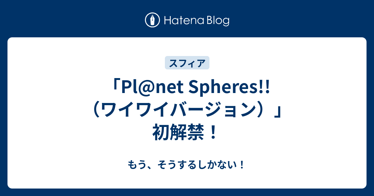「Pl@net Spheres!!（ワイワイバージョン）」初解禁！ - もう、そうするしかない！