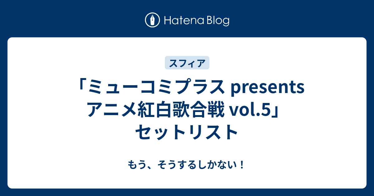 ミューコミプラス Presents アニメ紅白歌合戦 Vol 5 セットリスト もう そうするしかない