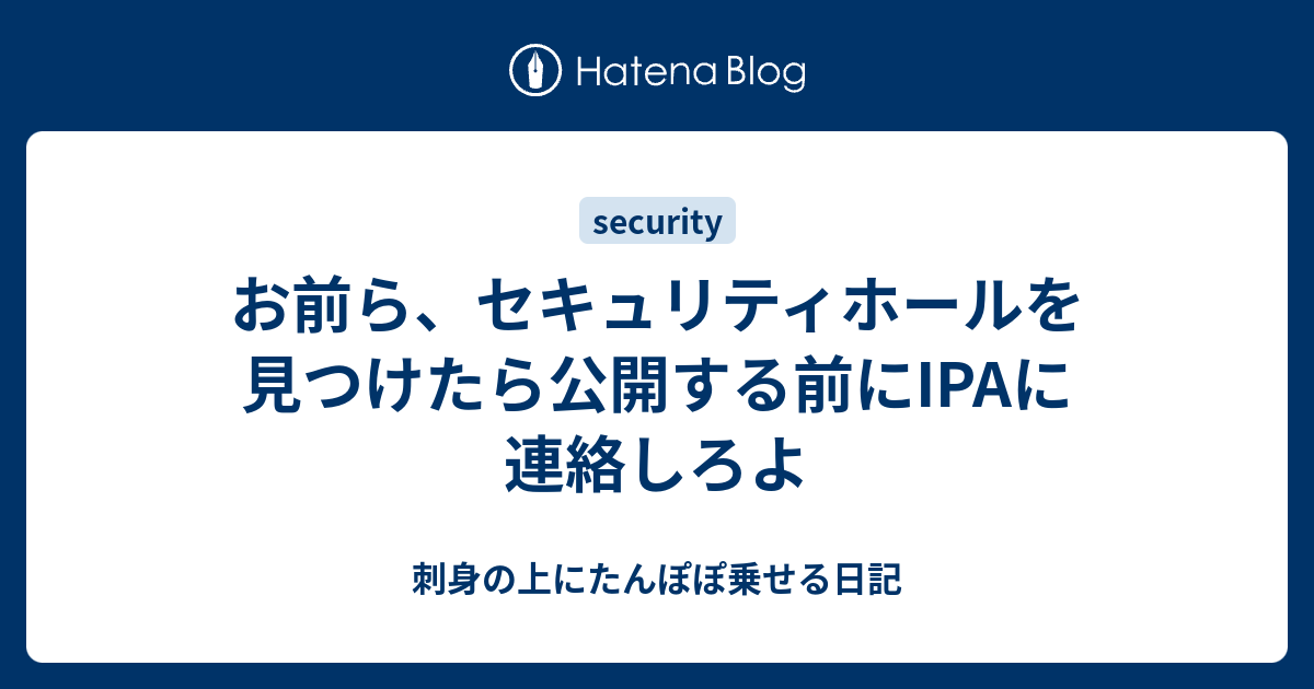 刺身の上にたんぽぽ乗せる日記   お前ら、セキュリティホールを見つけたら公開する前にIPAに連絡しろよ