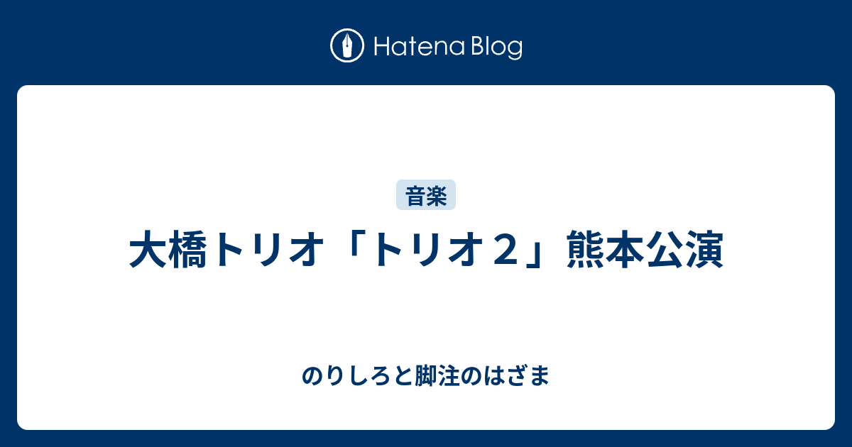 大橋トリオ トリオ２ 熊本公演 のりしろと脚注のはざま