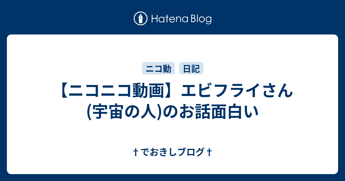 ニコニコ動画 エビフライさん 宇宙の人 のお話面白い でおきしブログ