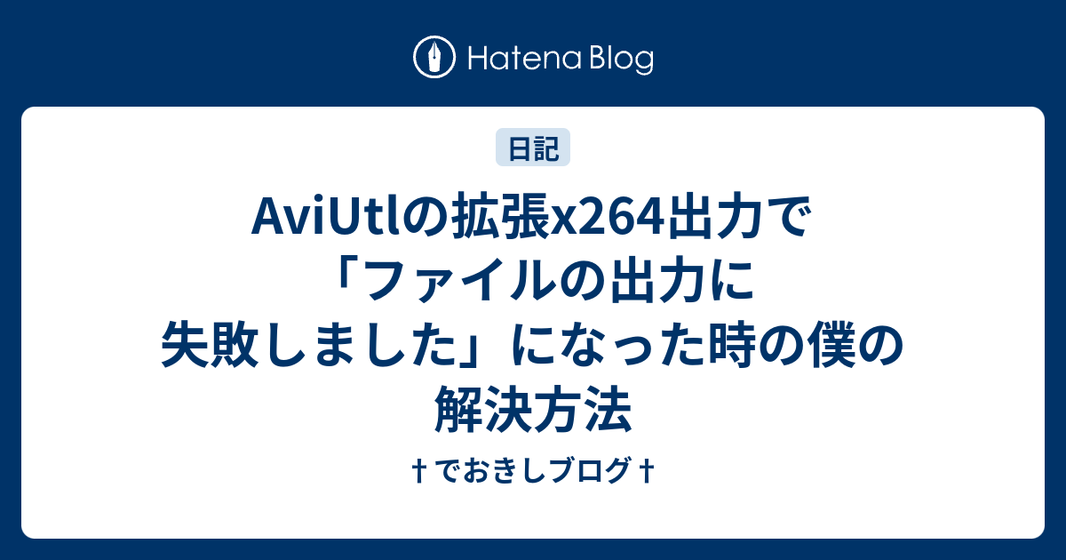 Aviutlの拡張x264出力で ファイルの出力に失敗しました になった時の僕の解決方法 でおきしブログ