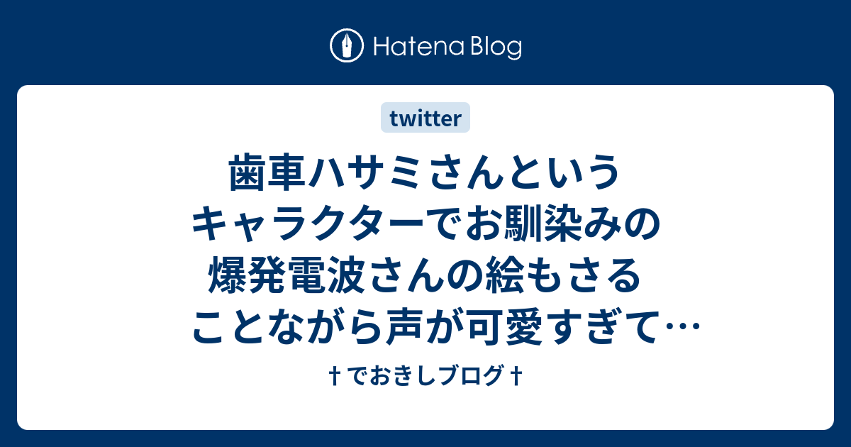 歯車ハサミさんというキャラクターでお馴染みの爆発電波さんの絵もさることながら声が可愛すぎてヤバイ件 でおきしブログ