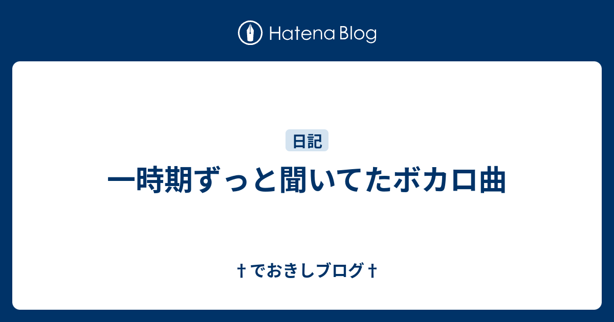 一時期ずっと聞いてたボカロ曲 でおきしブログ