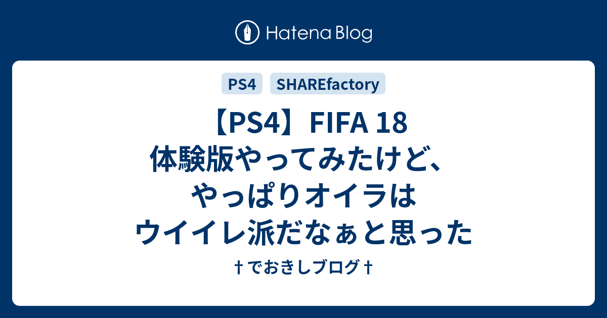 Ps4 Fifa 18 体験版やってみたけど やっぱりオイラはウイイレ派だなぁと思った でおきしブログ