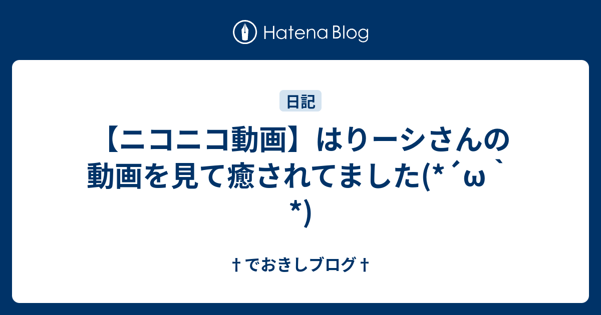 ニコニコ動画 はりーシさんの動画を見て癒されてました W でおきしブログ